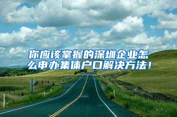 你应该掌握的深圳企业怎么申办集体户口解决方法！