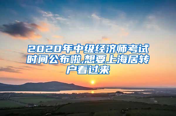 2020年中级经济师考试时间公布啦,想要上海居转户看过来