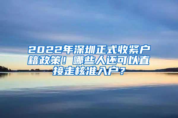 2022年深圳正式收紧户籍政策！哪些人还可以直接走核准入户？