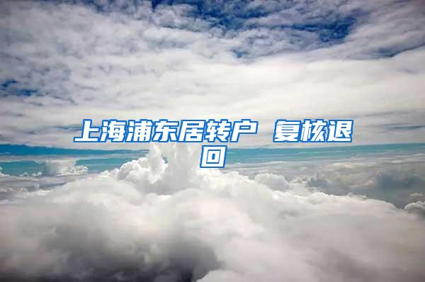 上海浦东居转户 复核退回