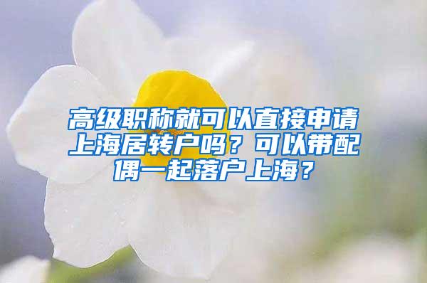 高级职称就可以直接申请上海居转户吗？可以带配偶一起落户上海？