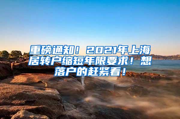 重磅通知！2021年上海居转户缩短年限要求！想落户的赶紧看！