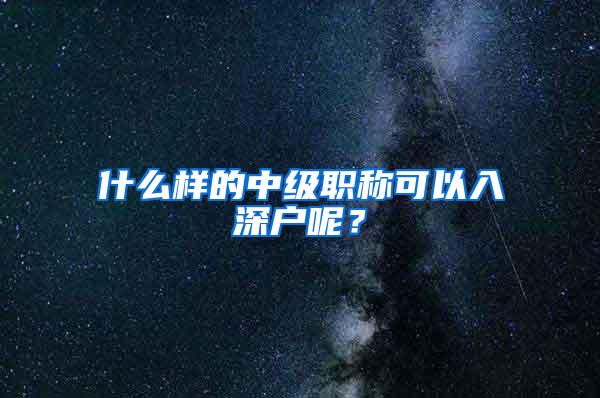 什么样的中级职称可以入深户呢？