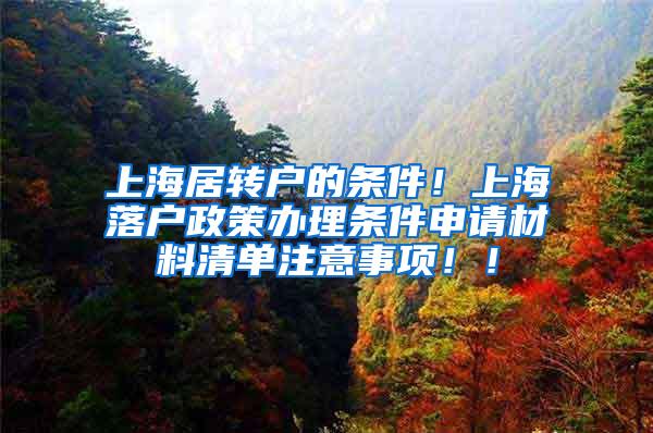 上海居转户的条件！上海落户政策办理条件申请材料清单注意事项！！