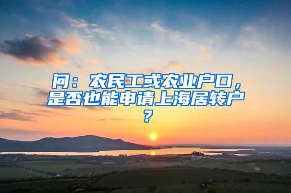 问：农民工或农业户口，是否也能申请上海居转户？