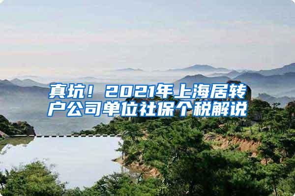 真坑！2021年上海居转户公司单位社保个税解说