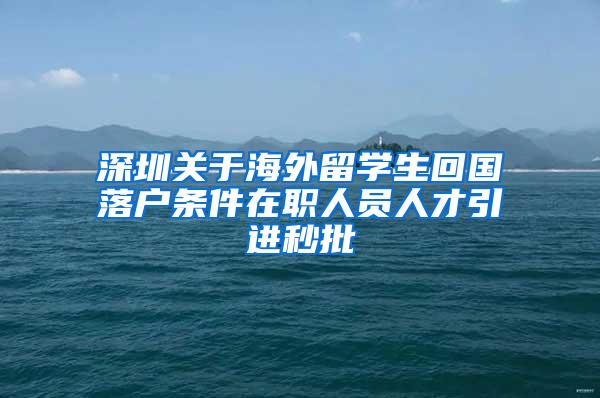 深圳关于海外留学生回国落户条件在职人员人才引进秒批