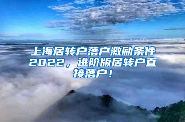 上海居转户落户激励条件2022，进阶版居转户直接落户！