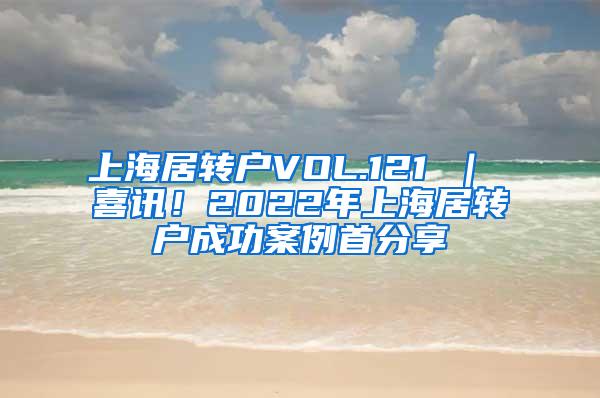 上海居转户VOL.121 ｜ 喜讯！2022年上海居转户成功案例首分享