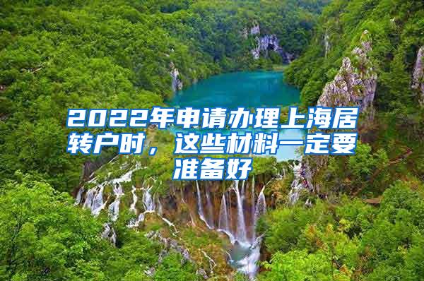 2022年申请办理上海居转户时，这些材料一定要准备好