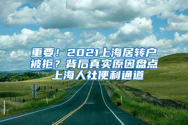 重要！2021上海居转户被拒？背后真实原因盘点 上海人社便利通道