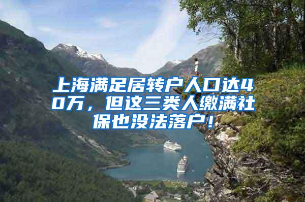 上海满足居转户人口达40万，但这三类人缴满社保也没法落户！