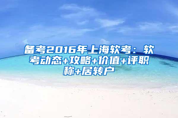 备考2016年上海软考：软考动态+攻略+价值+评职称+居转户