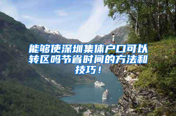 能够使深圳集体户口可以转区吗节省时间的方法和技巧！