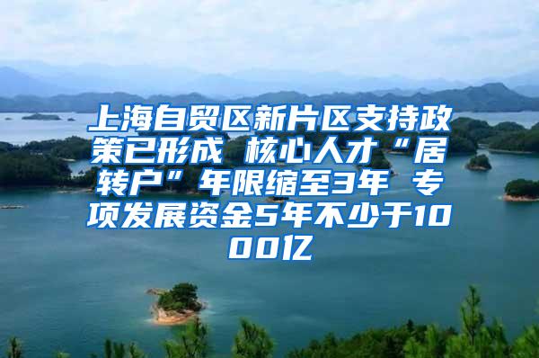 上海自贸区新片区支持政策已形成 核心人才“居转户”年限缩至3年 专项发展资金5年不少于1000亿