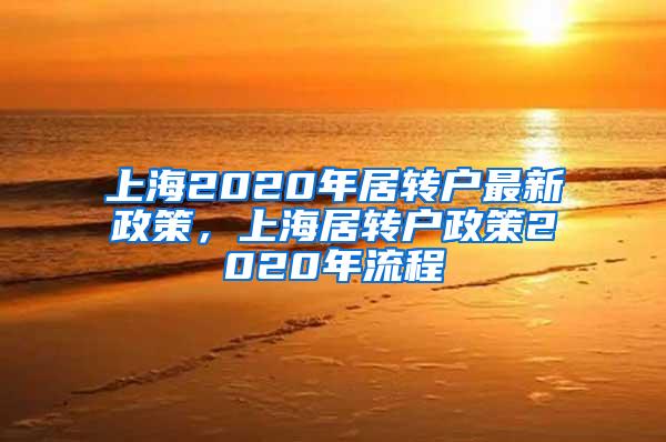 上海2020年居转户最新政策，上海居转户政策2020年流程