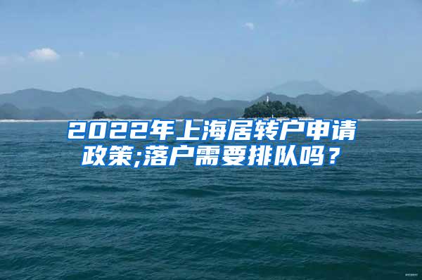 2022年上海居转户申请政策;落户需要排队吗？