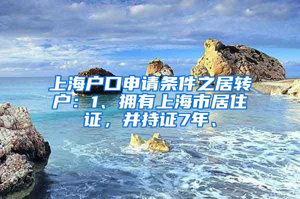 上海户口申请条件之居转户：1、拥有上海市居住证，并持证7年、