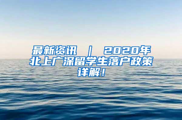 最新资讯 ｜ 2020年北上广深留学生落户政策详解！