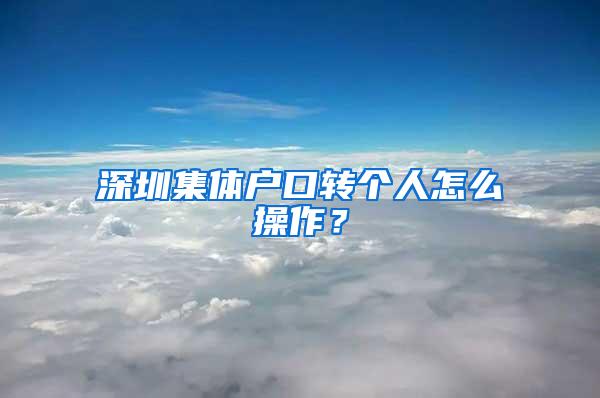 深圳集体户口转个人怎么操作？