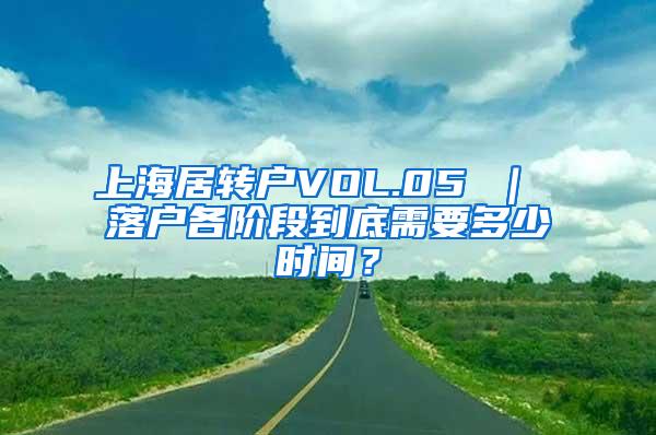 上海居转户VOL.05 ｜ 落户各阶段到底需要多少时间？