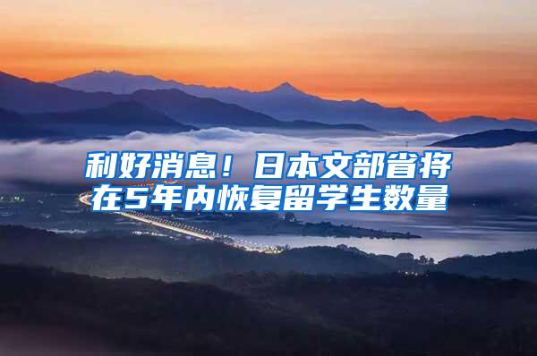 利好消息！日本文部省将在5年内恢复留学生数量