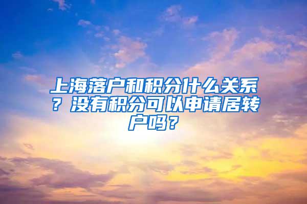 上海落户和积分什么关系？没有积分可以申请居转户吗？