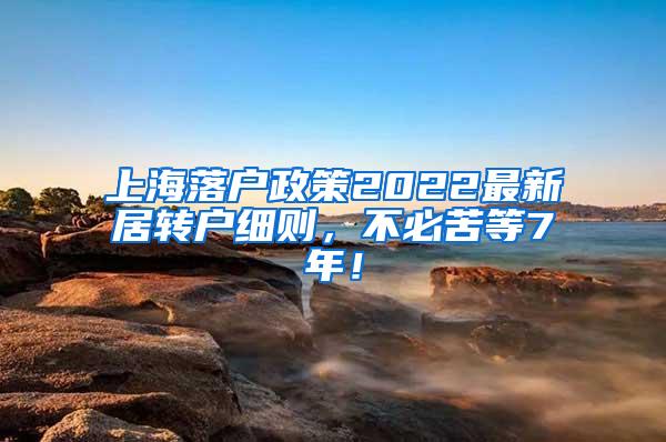 上海落户政策2022最新居转户细则，不必苦等7年！