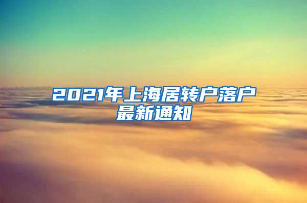 2021年上海居转户落户最新通知