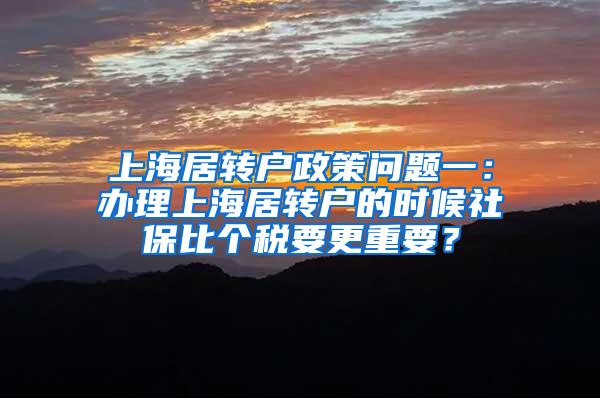 上海居转户政策问题一：办理上海居转户的时候社保比个税要更重要？