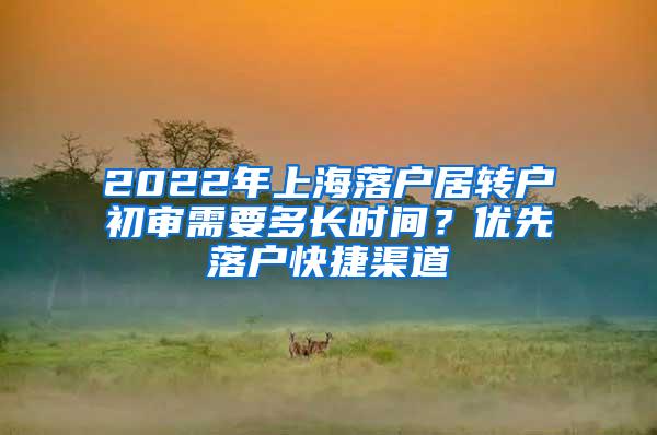 2022年上海落户居转户初审需要多长时间？优先落户快捷渠道