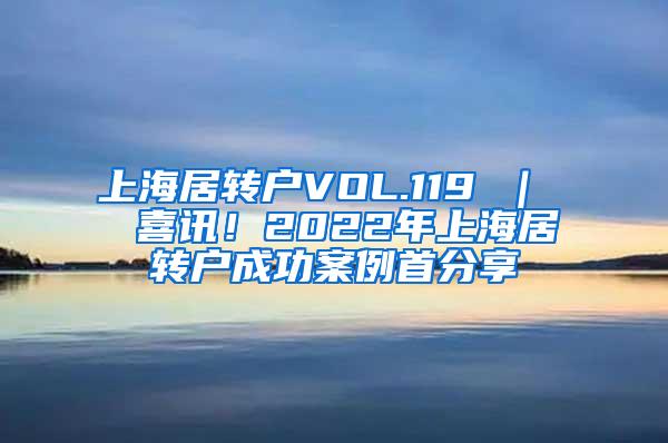 上海居转户VOL.119 ｜  喜讯！2022年上海居转户成功案例首分享