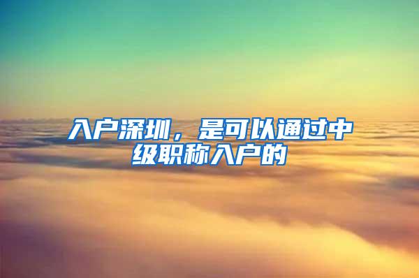 入户深圳，是可以通过中级职称入户的