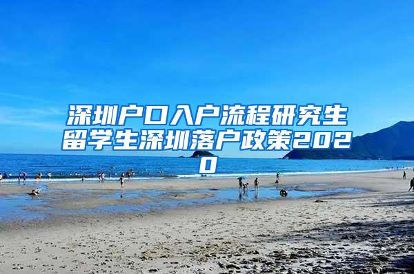 深圳户口入户流程研究生留学生深圳落户政策2020