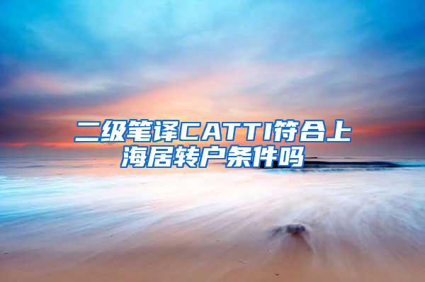 二级笔译CATTI符合上海居转户条件吗