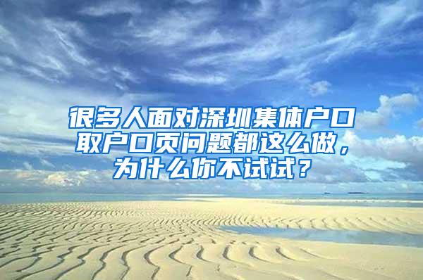 很多人面对深圳集体户口取户口页问题都这么做，为什么你不试试？