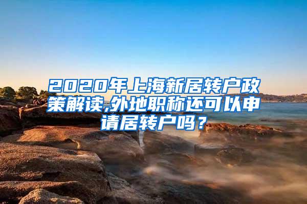 2020年上海新居转户政策解读,外地职称还可以申请居转户吗？