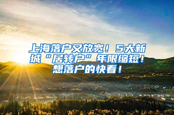 上海落户又放宽！5大新城“居转户”年限缩短！想落户的快看！