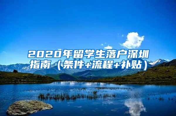 2020年留学生落户深圳指南（条件+流程+补贴）