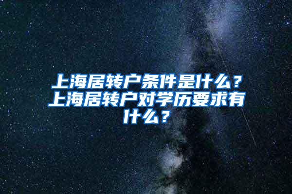 上海居转户条件是什么？上海居转户对学历要求有什么？