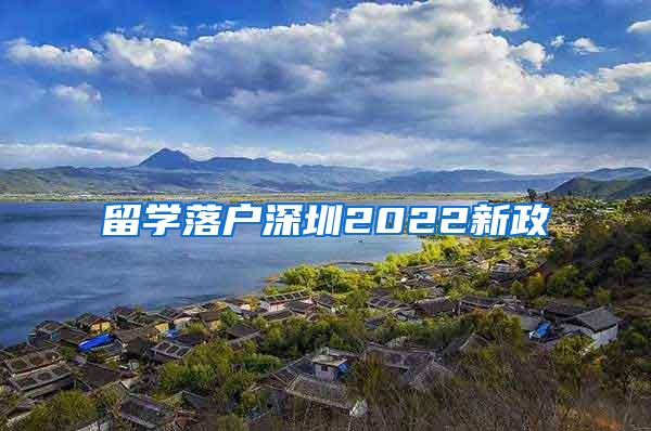 留学落户深圳2022新政