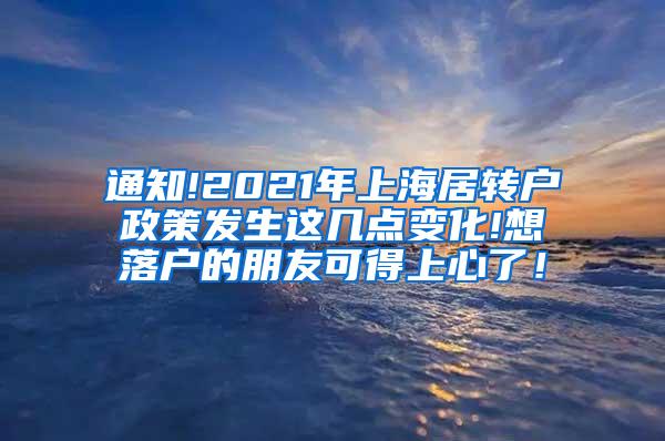 通知!2021年上海居转户政策发生这几点变化!想落户的朋友可得上心了！