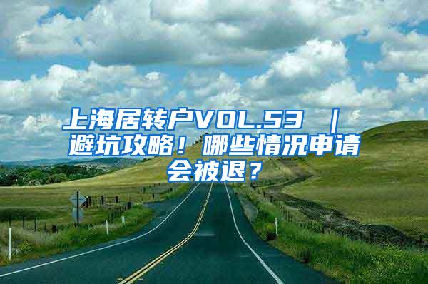 上海居转户VOL.53 ｜ 避坑攻略！哪些情况申请会被退？