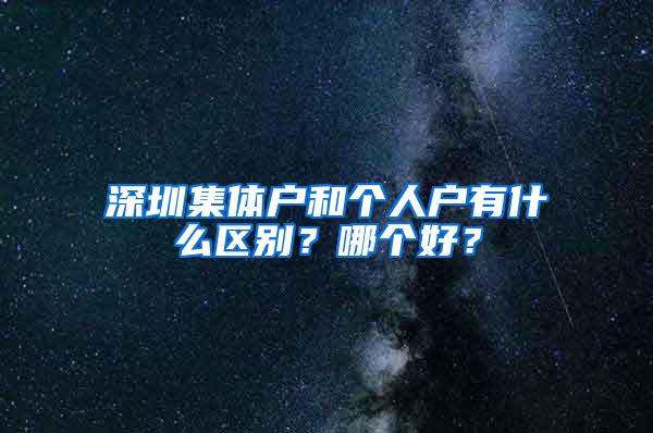 深圳集体户和个人户有什么区别？哪个好？