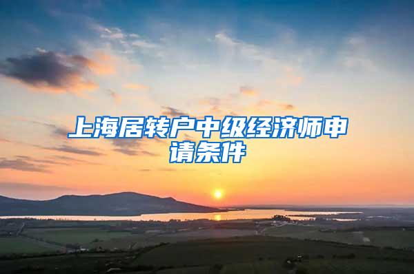 上海居转户中级经济师申请条件