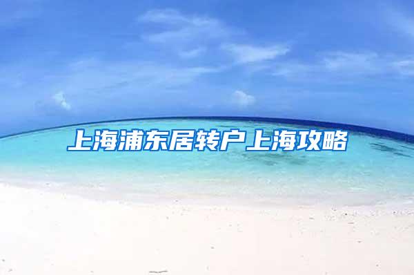 上海浦东居转户上海攻略