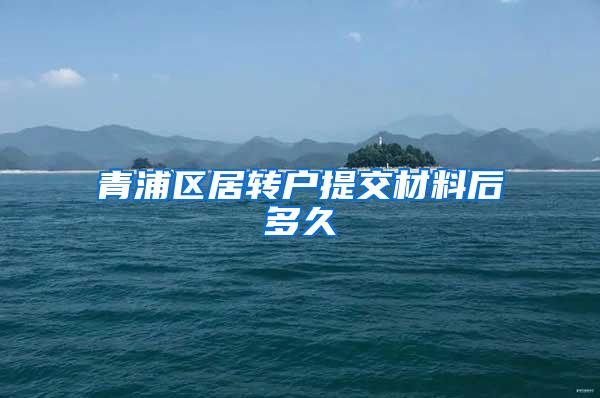 青浦区居转户提交材料后多久