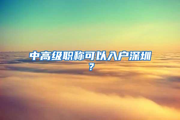 中高级职称可以入户深圳？