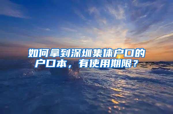 如何拿到深圳集体户口的户口本，有使用期限？