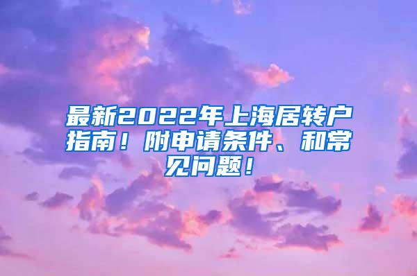 最新2022年上海居转户指南！附申请条件、和常见问题！